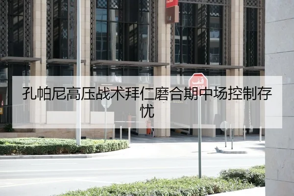 孔帕尼高压战术拜仁磨合期中场控制存忧