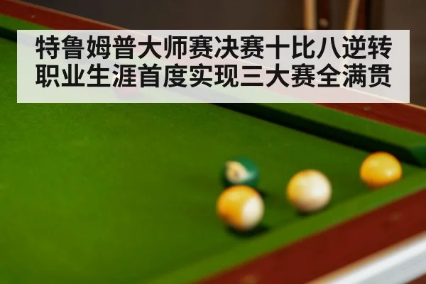特鲁姆普大师赛决赛十比八逆转职业生涯首度实现三大赛全满贯