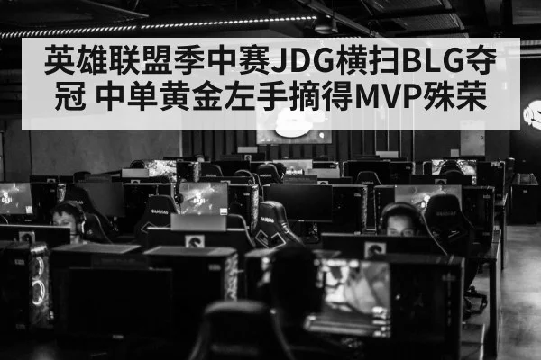 英雄联盟季中赛JDG横扫BLG夺冠 中单黄金左手摘得MVP殊荣