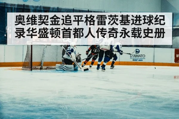 奥维契金追平格雷茨基进球纪录华盛顿首都人传奇永载史册